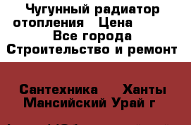 Чугунный радиатор отопления › Цена ­ 497 - Все города Строительство и ремонт » Сантехника   . Ханты-Мансийский,Урай г.